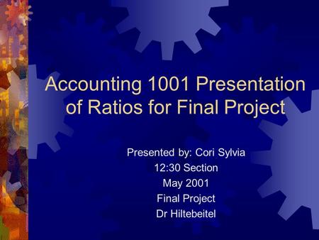 Accounting 1001 Presentation of Ratios for Final Project Presented by: Cori Sylvia 12:30 Section May 2001 Final Project Dr Hiltebeitel.