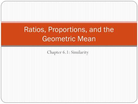 Chapter 6.1: Similarity Ratios, Proportions, and the Geometric Mean.