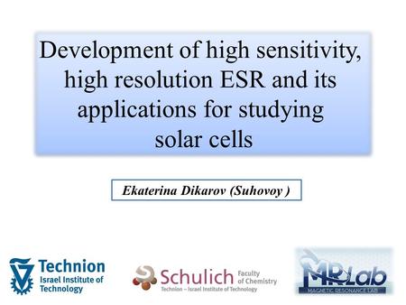 Ekaterina Dikarov (Suhovoy ) Development of high sensitivity, high resolution ESR and its applications for studying solar cells.