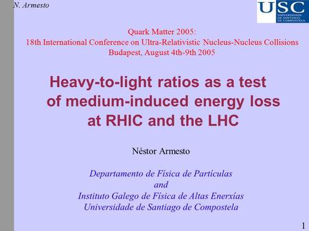 Heavy-to-light ratios as a test of medium-induced energy loss at RHIC and the LHC N. Armesto Quark Matter 2005: 18th International Conference on Ultra-Relativistic.