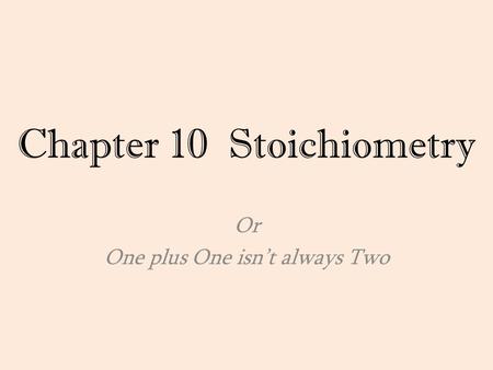 Chapter 10 Stoichiometry Or One plus One isn’t always Two.