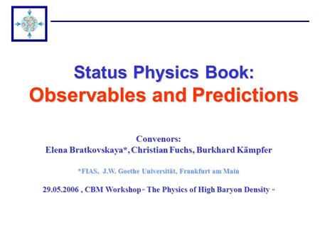 Convenors: Elena Bratkovskaya*, Christian Fuchs, Burkhard Kämpfer *FIAS, J.W. Goethe Universität, Frankfurt am Main 29.05.2006, CBM Workshop „ The Physics.