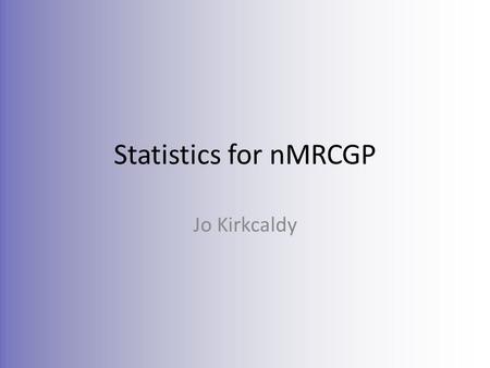Statistics for nMRCGP Jo Kirkcaldy. Curriculum Condensed Knowledge Incidence and prevalence Specificity and sensitivity Positive and negative predictive.