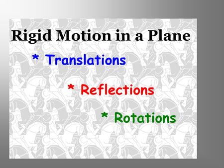 * Translations * Reflections * Rotations Rigid Motion in a Plane.
