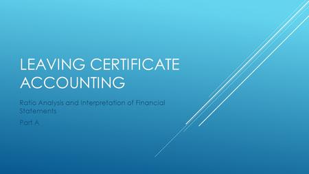 LEAVING CERTIFICATE ACCOUNTING Ratio Analysis and Interpretation of Financial Statements Part A.