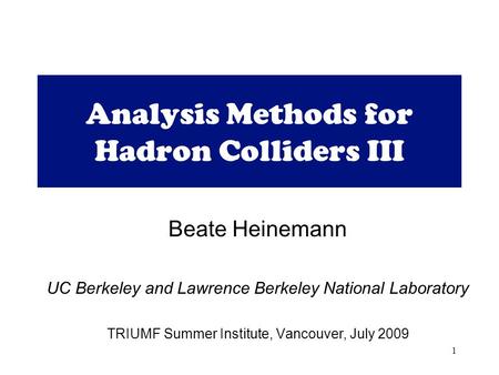 1 Analysis Methods for Hadron Colliders III Beate Heinemann UC Berkeley and Lawrence Berkeley National Laboratory TRIUMF Summer Institute, Vancouver, July.