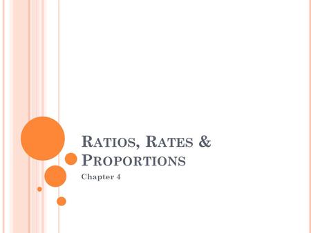 R ATIOS, R ATES & P ROPORTIONS Chapter 4. V OCABULARY Ratio- A comparison of two numbers by division. Can be written as: a : b a b Rate- when a and b.