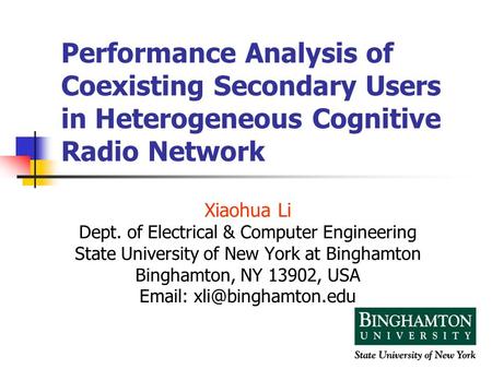 1 Performance Analysis of Coexisting Secondary Users in Heterogeneous Cognitive Radio Network Xiaohua Li Dept. of Electrical & Computer Engineering State.