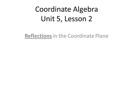 Coordinate Algebra Unit 5, Lesson 2 Reflections in the Coordinate Plane.
