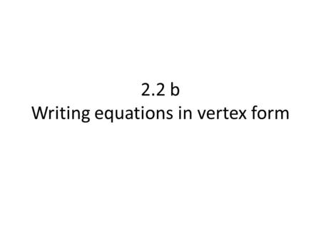 2.2 b Writing equations in vertex form