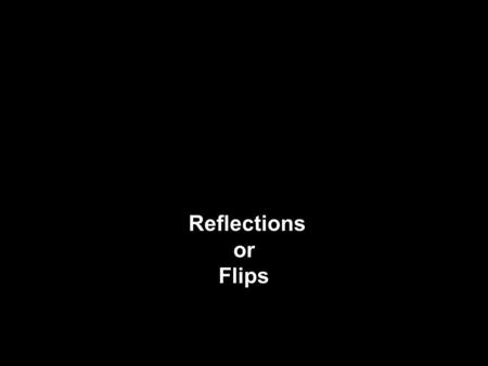 Reflections or Flips.