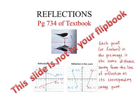 REFLECTIONS Pg 734 of Textbook. REFLECTIONS Reflection: A transformation that ___________ a figure across a line called the ___________________________.