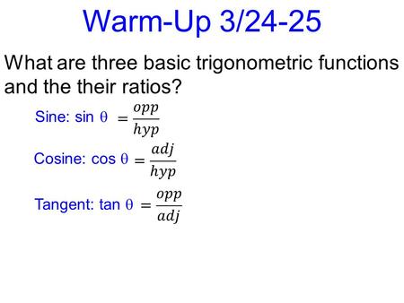 Warm-Up 3/24-25 What are three basic trigonometric functions and the their ratios? Sine: sin  Cosine: cos  Tangent: tan 