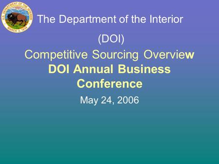 Competitive Sourcing Overview DOI Annual Business Conference May 24, 2006 The Department of the Interior (DOI)