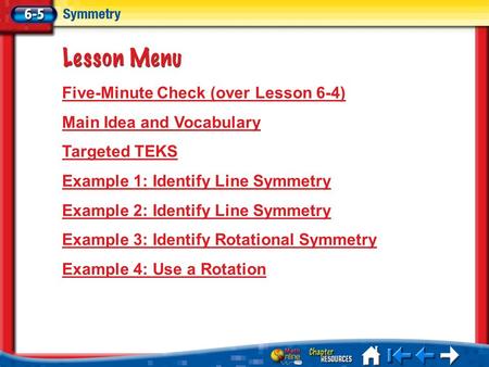 Lesson 5 Menu Five-Minute Check (over Lesson 6-4) Main Idea and Vocabulary Targeted TEKS Example 1: Identify Line Symmetry Example 2: Identify Line Symmetry.