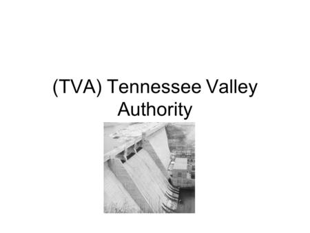 (TVA) Tennessee Valley Authority. When and Why? Created on May 18, 1933. The TVA was created to solve the problems of the people during the depression.