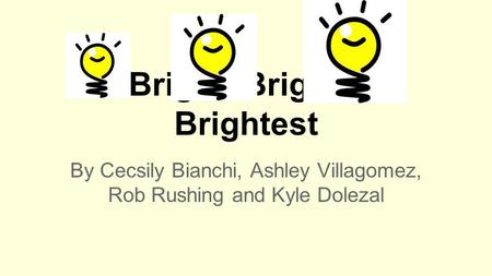 Bright, Brighter, Brightest By Cecsily Bianchi, Ashley Villagomez, Rob Rushing and Kyle Dolezal.