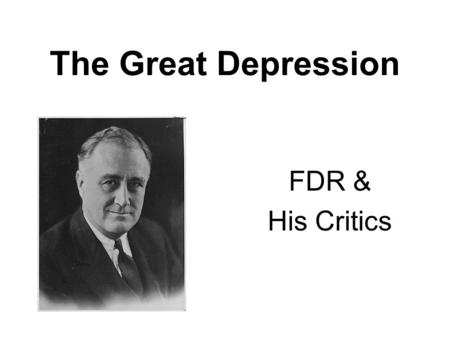 The Great Depression FDR & His Critics. At his inaugural address, Franklin Delano Roosevelt told the nation: “the only thing we have to fear is fear itself.”