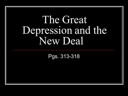 The Great Depression and the New Deal Pgs. 313-318.