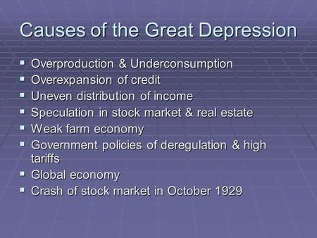 Causes of the Great Depression  Overproduction & Underconsumption  Overexpansion of credit  Uneven distribution of income  Speculation in stock market.
