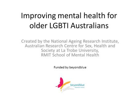 Improving mental health for older LGBTI Australians Created by the National Ageing Research Institute, Australian Research Centre for Sex, Health and Society.