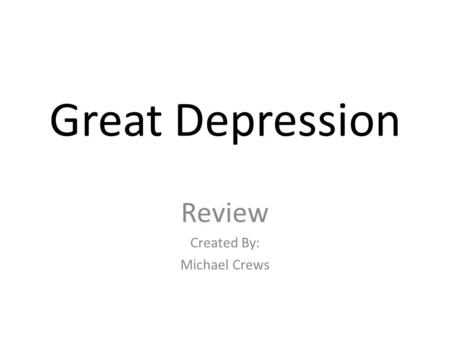 Great Depression Review Created By: Michael Crews.