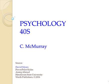PSYCHOLOGY 40S C. McMurray Source: David Myers PowerPoint Slides Aneeq Ahmad Henderson State University Worth Publishers, © 2006 1.