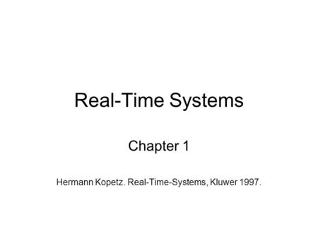 Real-Time Systems Chapter 1 Hermann Kopetz. Real-Time-Systems, Kluwer 1997.