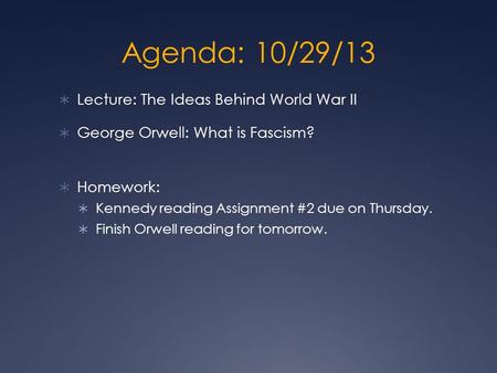 Agenda: 10/29/13  Lecture: The Ideas Behind World War II  George Orwell: What is Fascism?  Homework:  Kennedy reading Assignment #2 due on Thursday.