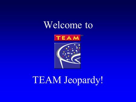 Welcome to TEAM Jeopardy! Rules of Jeopardy Each team will designate a spokesperson to answer in the form of a question They will make the team noise.