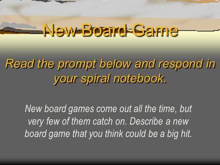 New Board Game Read the prompt below and respond in your spiral notebook. New board games come out all the time, but very few of them catch on. Describe.