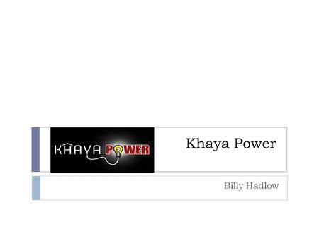 Khaya Power Billy Hadlow. What is Khaya Power?  Innovative energy solution for rural and decentralized populations in South Africa  Provide energy access.