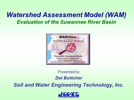Watershed Assessment Model (WAM) Evaluation of the Suwannee River Basin Presented by Del Bottcher Soil and Water Engineering Technology, Inc.