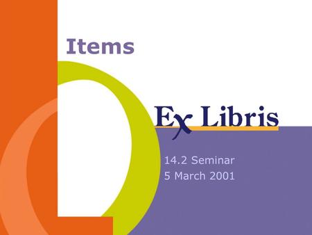 Items 14.2 Seminar 5 March 2001. 14.2 Seminar Items 2 Session Agenda Item record - structural changes Call No. Filing Item sorting routines Item Form.
