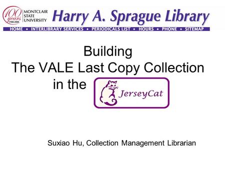 Building The VALE Last Copy Collection in the JerseyCAT Suxiao Hu, Collection Management Librarian.