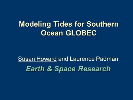 Modeling Tides for Southern Ocean GLOBEC Susan Howard and Laurence Padman Earth & Space Research.