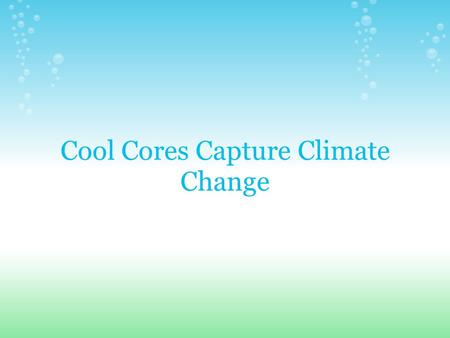 Cool Cores Capture Climate Change. Goals & Objectives To determine the effect of Earth's temperature changes, and glaciers' respective movements, on ice.