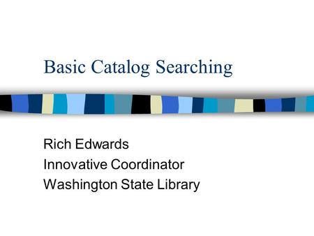 Basic Catalog Searching Rich Edwards Innovative Coordinator Washington State Library.