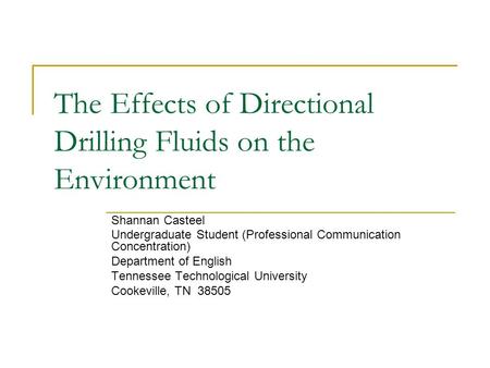 The Effects of Directional Drilling Fluids on the Environment Shannan Casteel Undergraduate Student (Professional Communication Concentration) Department.