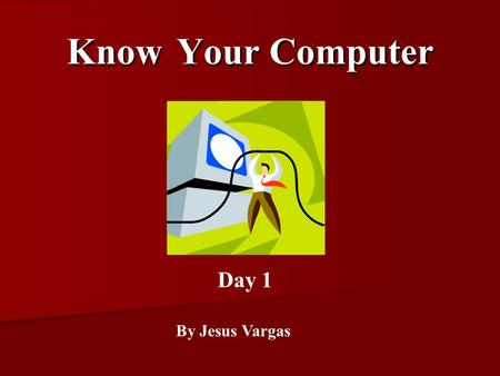 Know Your Computer By Jesus Vargas Day 1. Monitor.
