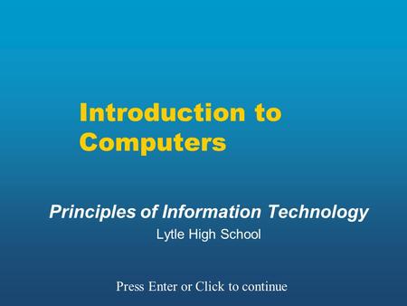 Introduction to Computers Principles of Information Technology Lytle High School Press Enter or Click to continue.