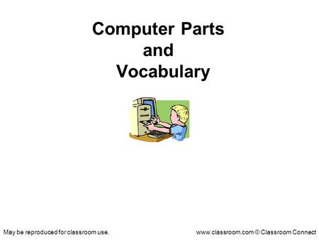 May be reproduced for classroom use.www.classroom.com © Classroom Connect Computer Parts and Vocabulary.