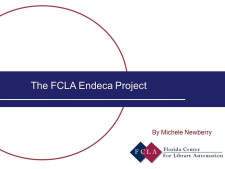 The FCLA Endeca Project By Michele Newberry. M.Newberry2 Current OPAC environment  Aleph 500 v.15.5  Heavily customized to reflect pre- implementation.