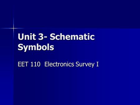 Unit 3- Schematic Symbols EET 110 Electronics Survey I.