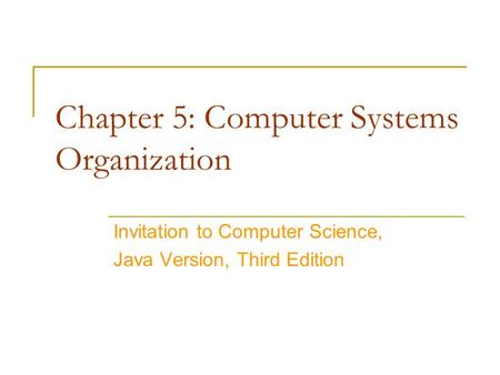 Chapter 5: Computer Systems Organization Invitation to Computer Science, Java Version, Third Edition.