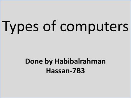 Types of computers Done by Habibalrahman Hassan-7B3.