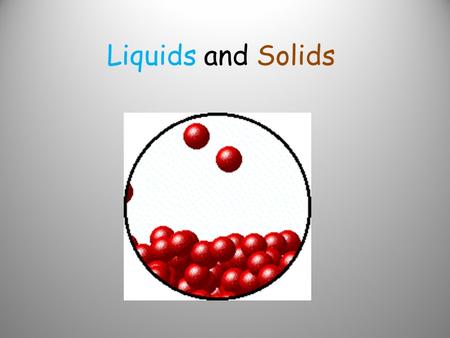 Liquids and Solids. Characteristics of Liquids and Solids What properties allow you to classify a substance as a solid, liquid, or gas?