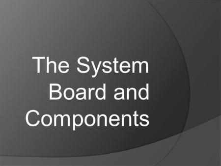 The System Board and Components. The System Board/Motherboard the central printed circuit board (PCB) in many modern computers and holds many of the crucial.