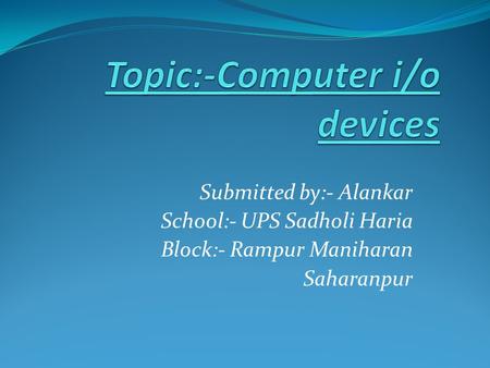 Submitted by:- Alankar School:- UPS Sadholi Haria Block:- Rampur Maniharan Saharanpur.