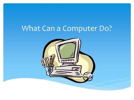What Can a Computer Do? Computers Can….  Do Math problems SUPERFAST!  Keep track of many things!  Remember everything! (they never forget)  Help.